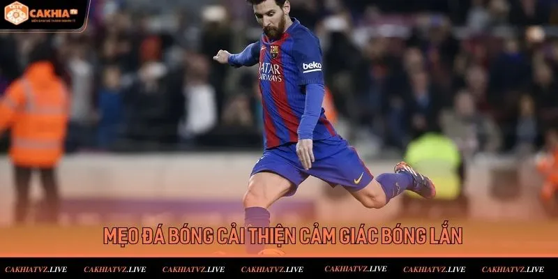 Mẹo Đá Bóng Cải Thiện Cảm Giác Bóng Lăn